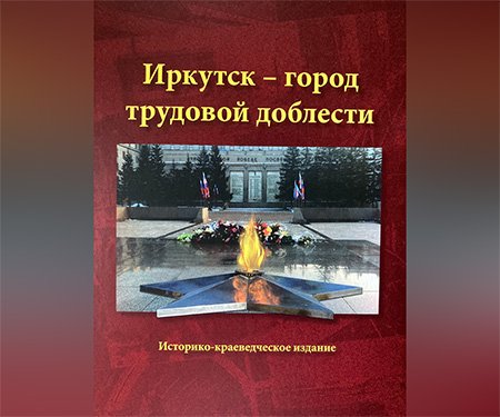 Горожан приглашают на презентацию книги «Иркутск – город трудовой доблести»